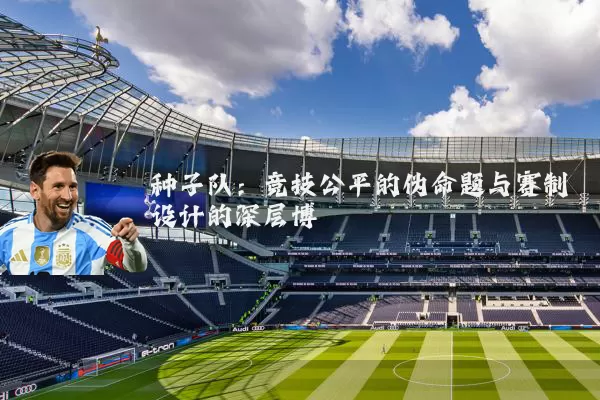 种子队：竞技公平的伪命题与赛制设计的深层博弈