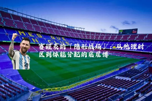 赛程表的「隐形战场」:从地理时区到体能分配的底层博弈