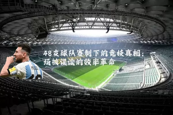 48支球队赛制下的竞技真相:一场被误读的效率革命