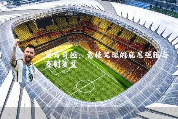 黑马奇迹：竞技足球的底层逻辑与赛制变量
