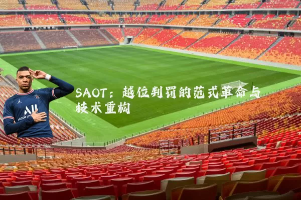 SAOT:越位判罚的范式革命与技术重构