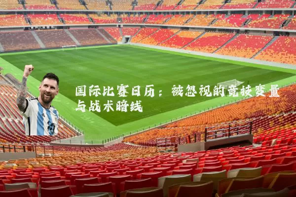 国际比赛日历:被忽视的竞技变量与战术暗线