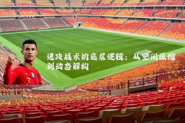 进攻战术的底层逻辑：从空间压缩到动态解构