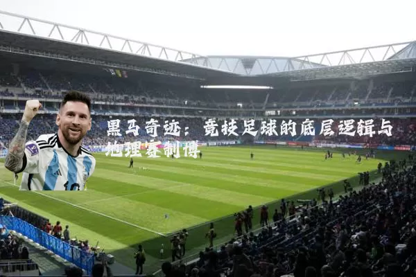 黑马奇迹：竞技足球的底层逻辑与地理赛制博弈