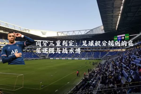 同分三重判定：足球积分规则的底层逻辑与战术博弈