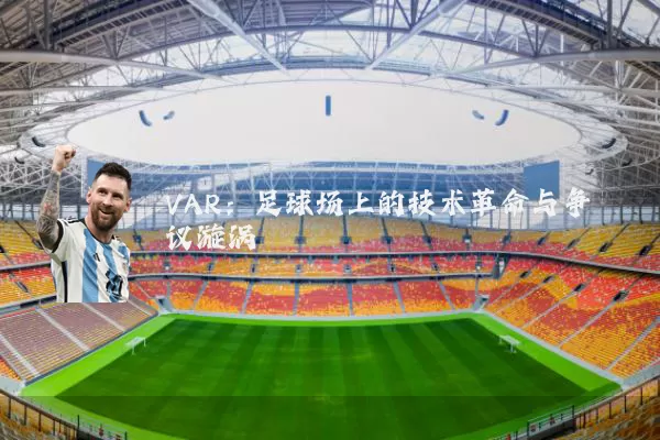 VAR：足球场上的技术革命与争议漩涡