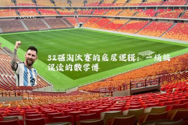 32强淘汰赛的底层逻辑:一场被误读的数学博弈