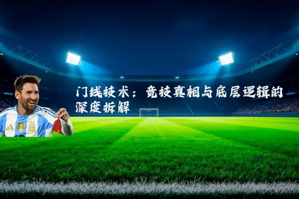 门线技术：竞技真相与底层逻辑的深度拆解