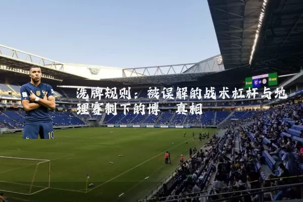 洗牌规则:被误解的战术杠杆与地理赛制下的博弈真相