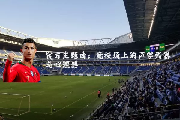 官方主题曲：竞技场上的声学武器与心理博弈